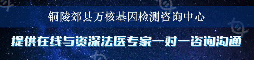 铜陵郊县万核基因检测咨询中心